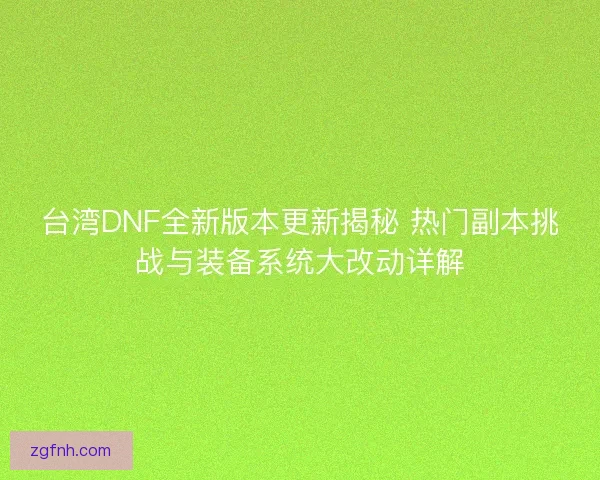 台湾DNF全新版本更新揭秘 热门副本挑战与装备系统大改动详解